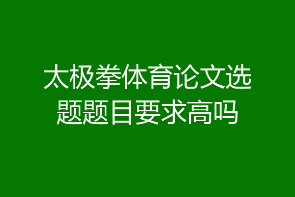 太极拳体育论文选题题目要求高吗