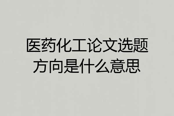 医药化工论文选题方向是什么意思