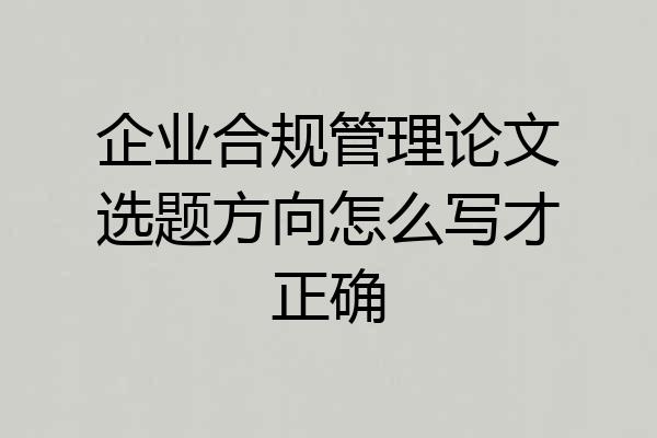 企业合规管理论文选题方向怎么写才正确