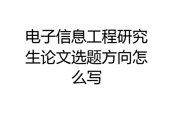 电子信息工程研究生论文选题方向怎么写