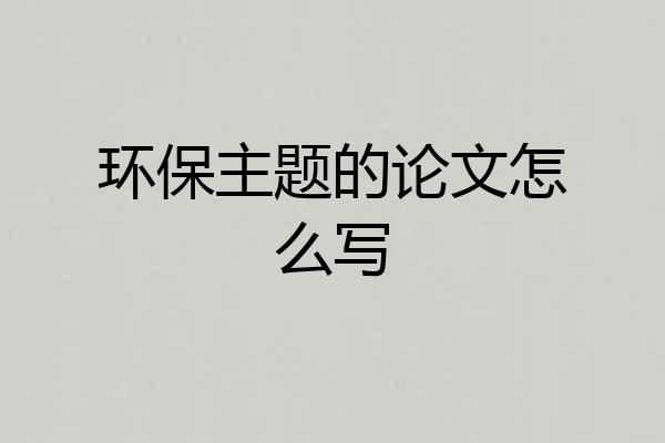 环保主题的论文怎么写