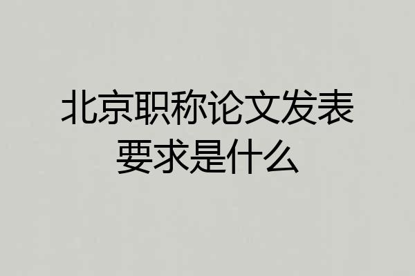 北京职称论文发表要求是什么