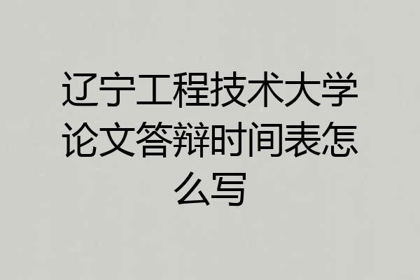 辽宁工程技术大学论文答辩时间表怎么写