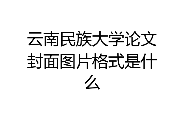 云南民族大学论文封面图片格式是什么