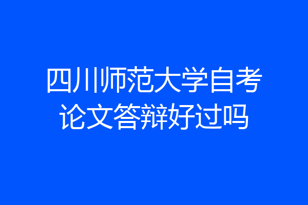四川师范大学自考论文答辩好过吗