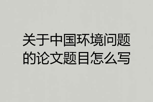 关于中国环境问题的论文题目怎么写