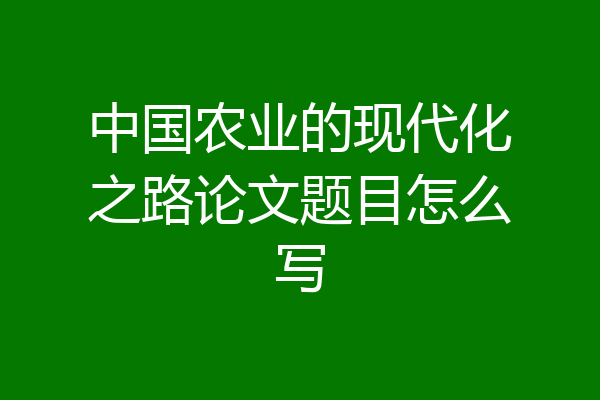 中国农业的现代化之路论文题目怎么写