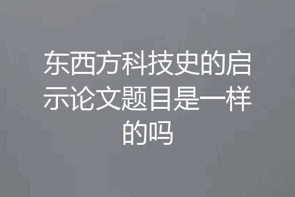 东西方科技史的启示论文题目是一样的吗