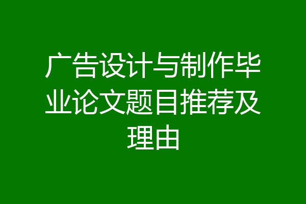 广告设计与制作毕业论文题目推荐及理由