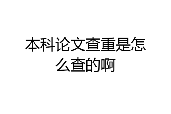 本科论文查重是怎么查的啊