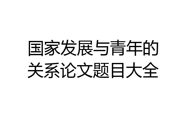 国家发展与青年的关系论文题目大全