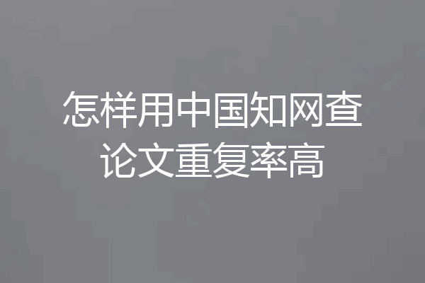 怎样用中国知网查论文重复率高