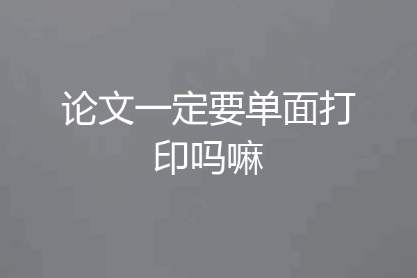 论文一定要单面打印吗嘛
