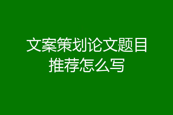 文案策划论文题目推荐怎么写