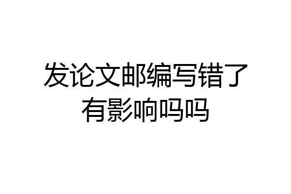 发论文邮编写错了有影响吗吗