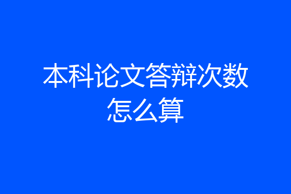 本科论文答辩次数怎么算