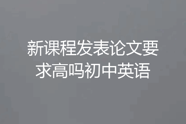 新课程发表论文要求高吗初中英语