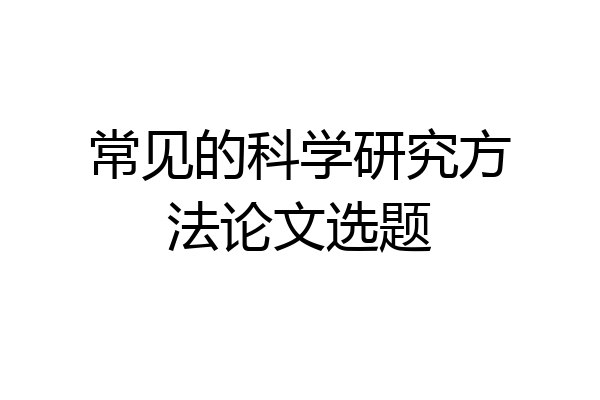 常见的科学研究方法论文选题