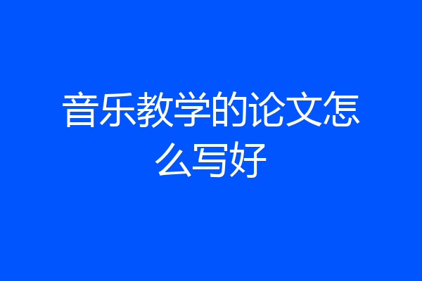 音乐教学的论文怎么写好