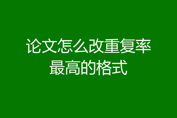 论文怎么改重复率最高的格式