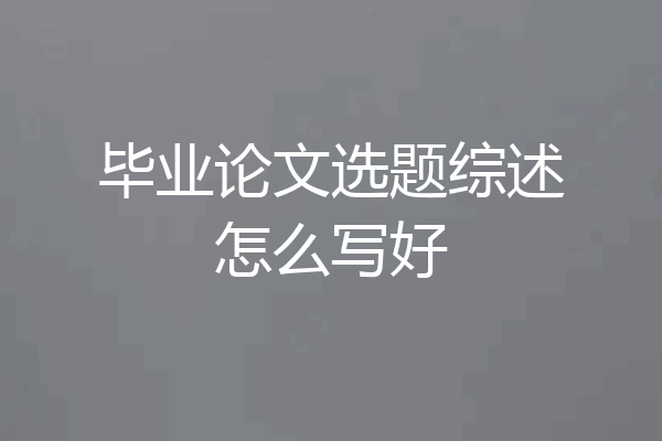 毕业论文选题综述怎么写好