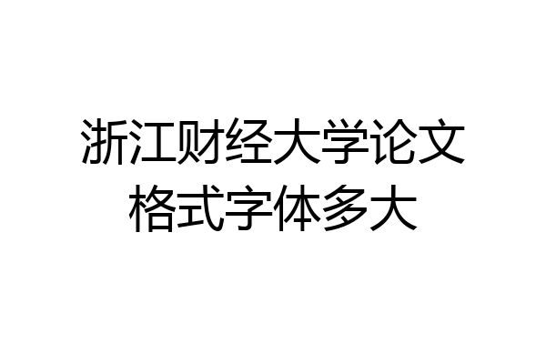 浙江财经大学论文格式字体多大