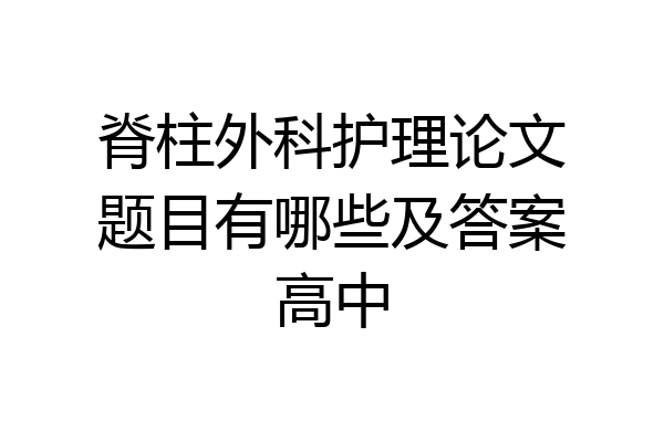脊柱外科护理论文题目有哪些及答案高中