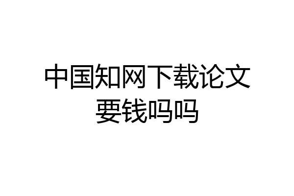 中国知网下载论文要钱吗吗