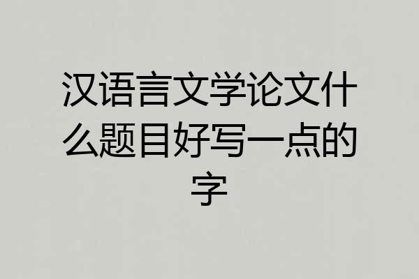 汉语言文学论文什么题目好写一点的字