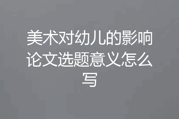美术对幼儿的影响论文选题意义怎么写
