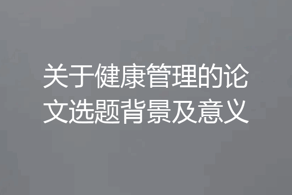 关于健康管理的论文选题背景及意义