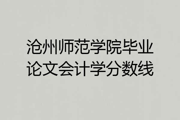 沧州师范学院毕业论文会计学分数线