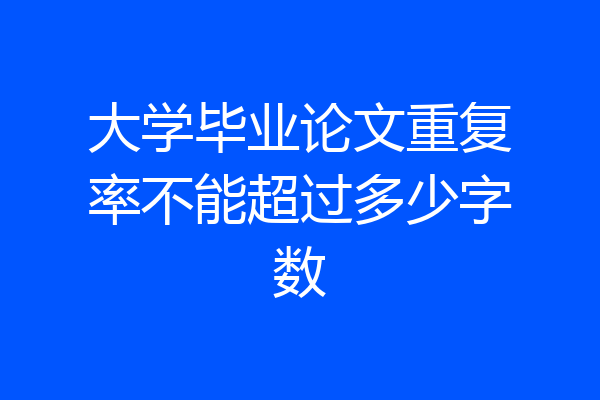 大学毕业论文重复率不能超过多少字数