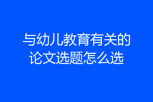 与幼儿教育有关的论文选题怎么选
