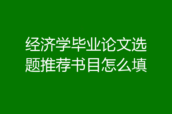 经济学毕业论文选题推荐书目怎么填