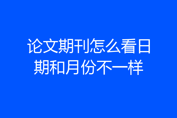 论文期刊怎么看日期和月份不一样