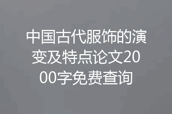 中国古代服饰的演变及特点论文2000字免费查询