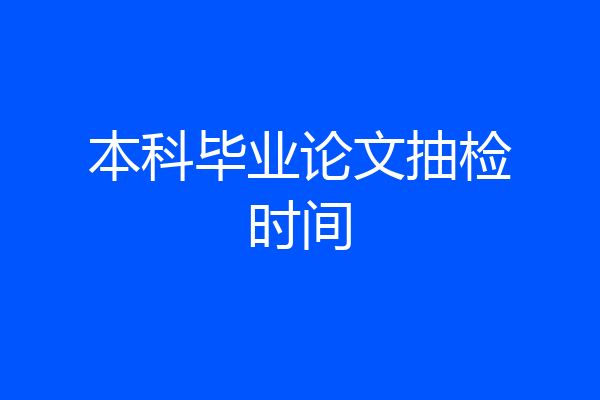 本科毕业论文抽检时间