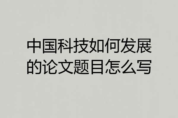 中国科技如何发展的论文题目怎么写