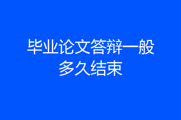 毕业论文答辩一般多久结束