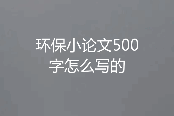 环保小论文500字怎么写的