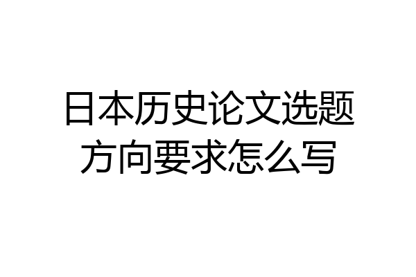 日本历史论文选题方向要求怎么写