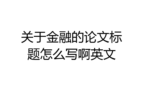 关于金融的论文标题怎么写啊英文