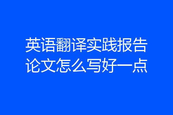 英语翻译实践报告论文怎么写好一点