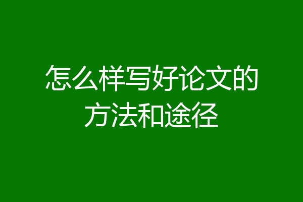 怎么样写好论文的方法和途径