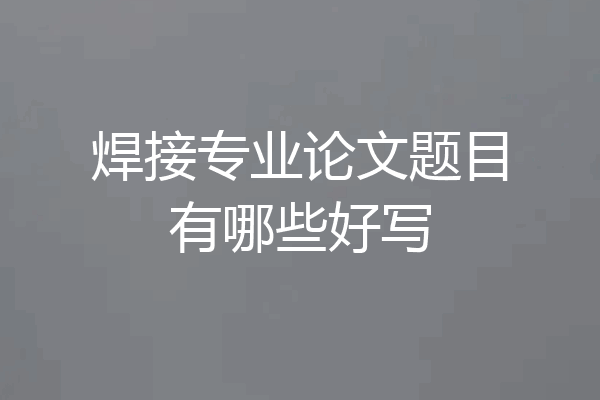 焊接专业论文题目有哪些好写