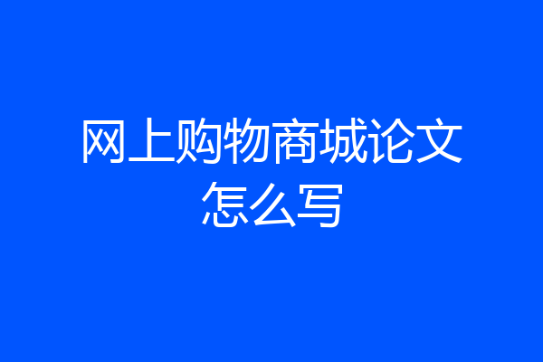 网上购物商城论文怎么写
