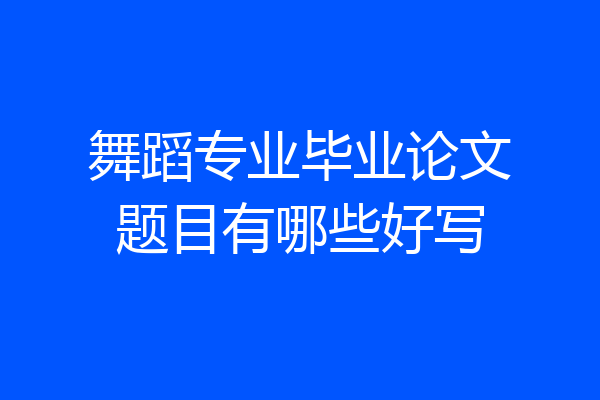 舞蹈专业毕业论文题目有哪些好写