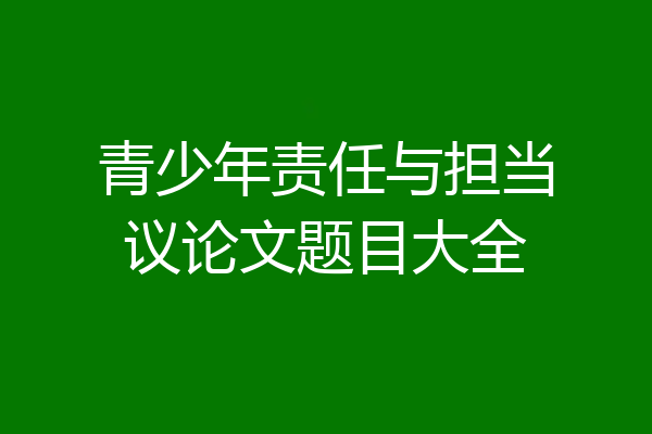 青少年责任与担当议论文题目大全