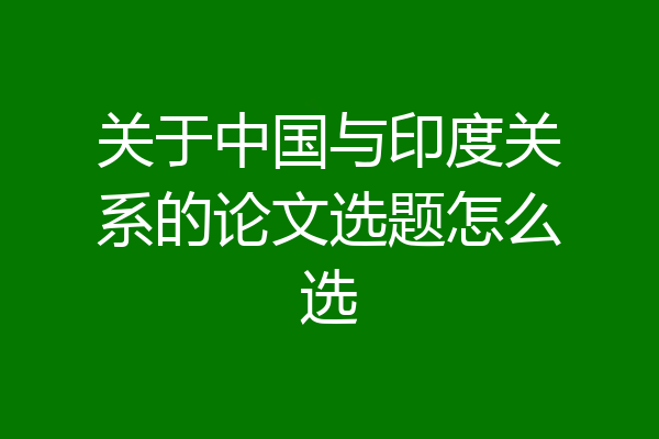 关于中国与印度关系的论文选题怎么选